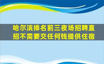 哈尔滨排名前三夜场招聘直招不需要交任何钱提供住宿